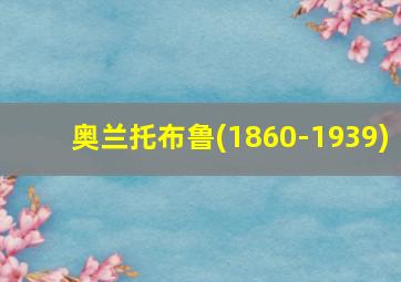 奥兰托布鲁(1860-1939)