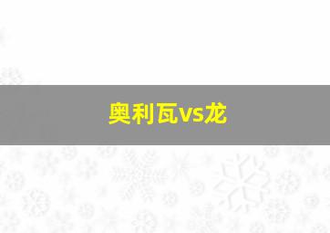 奥利瓦vs龙