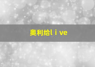 奥利给lⅰve