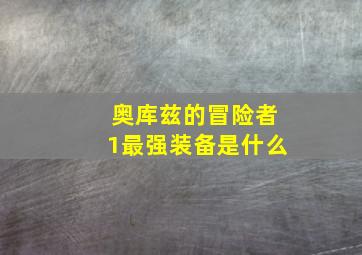 奥库兹的冒险者1最强装备是什么