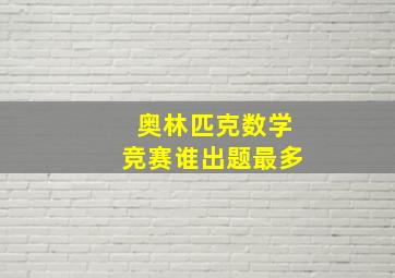 奥林匹克数学竞赛谁出题最多