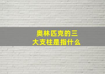 奥林匹克的三大支柱是指什么