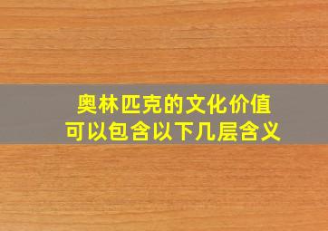 奥林匹克的文化价值可以包含以下几层含义