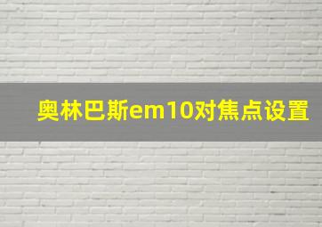 奥林巴斯em10对焦点设置