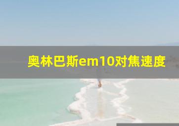 奥林巴斯em10对焦速度