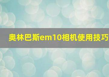 奥林巴斯em10相机使用技巧