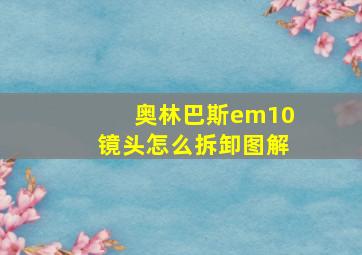 奥林巴斯em10镜头怎么拆卸图解