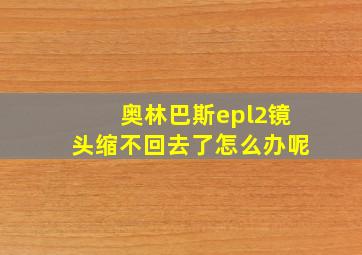 奥林巴斯epl2镜头缩不回去了怎么办呢