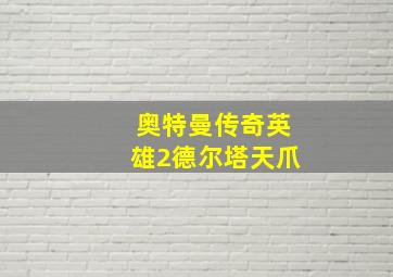 奥特曼传奇英雄2德尔塔天爪