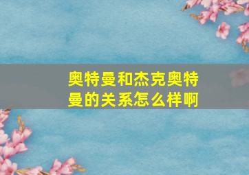 奥特曼和杰克奥特曼的关系怎么样啊