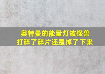 奥特曼的能量灯被怪兽打碎了碎片还是掉了下来