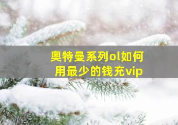 奥特曼系列ol如何用最少的钱充vip