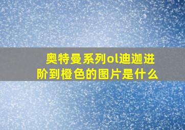 奥特曼系列ol迪迦进阶到橙色的图片是什么