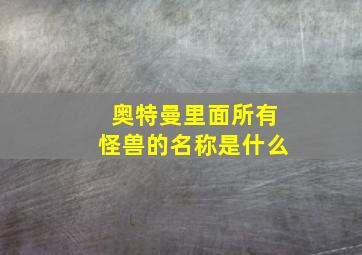 奥特曼里面所有怪兽的名称是什么