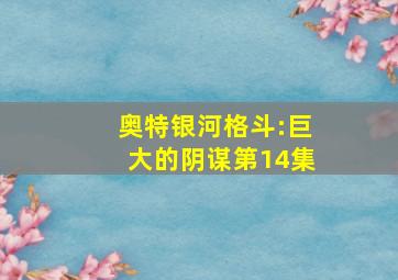 奥特银河格斗:巨大的阴谋第14集