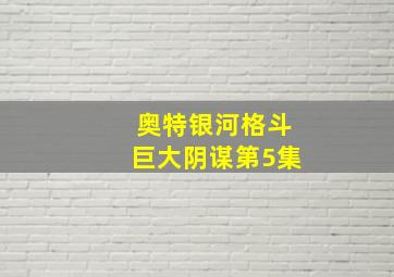 奥特银河格斗巨大阴谋第5集