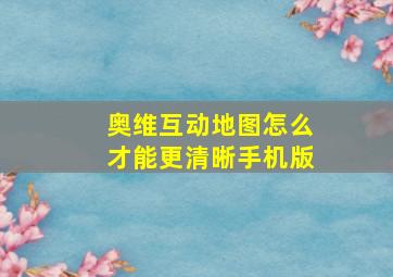 奥维互动地图怎么才能更清晰手机版