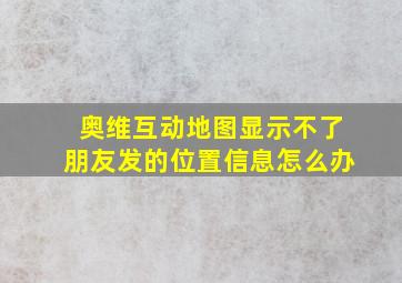 奥维互动地图显示不了朋友发的位置信息怎么办