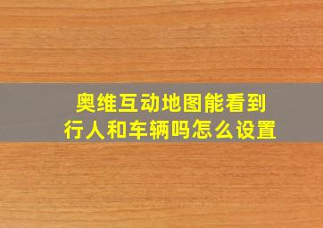 奥维互动地图能看到行人和车辆吗怎么设置