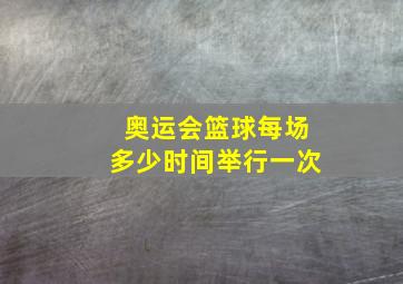 奥运会篮球每场多少时间举行一次