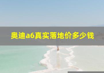 奥迪a6真实落地价多少钱