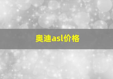 奥迪asl价格