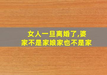 女人一旦离婚了,婆家不是家娘家也不是家