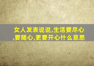 女人发表说说,生活要尽心,要随心,更要开心什么意思