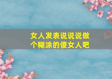 女人发表说说说做个糊涂的傻女人吧