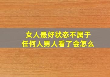 女人最好状态不属于任何人男人看了会怎么