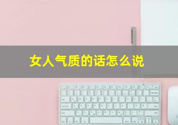 女人气质的话怎么说