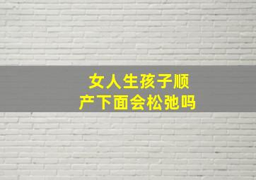 女人生孩子顺产下面会松弛吗