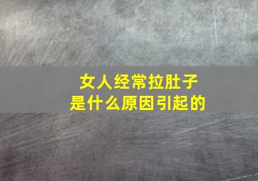 女人经常拉肚子是什么原因引起的