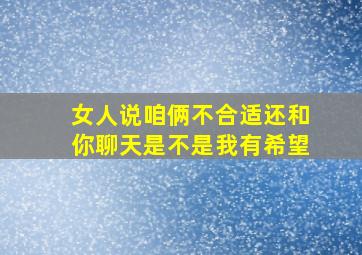 女人说咱俩不合适还和你聊天是不是我有希望