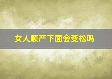 女人顺产下面会变松吗