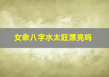 女命八字水太旺漂亮吗