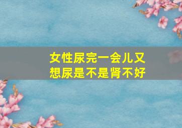 女性尿完一会儿又想尿是不是肾不好