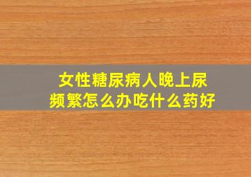 女性糖尿病人晚上尿频繁怎么办吃什么药好