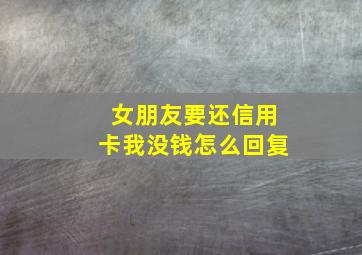 女朋友要还信用卡我没钱怎么回复