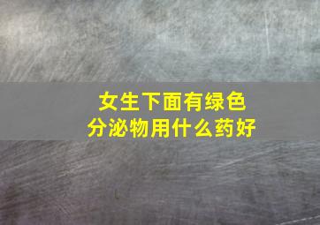 女生下面有绿色分泌物用什么药好