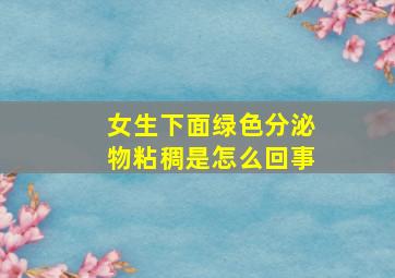 女生下面绿色分泌物粘稠是怎么回事