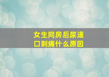 女生同房后尿道口刺痛什么原因