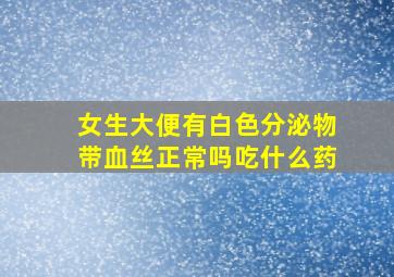 女生大便有白色分泌物带血丝正常吗吃什么药