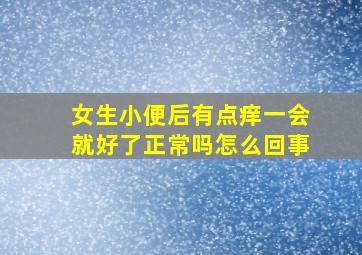 女生小便后有点痒一会就好了正常吗怎么回事