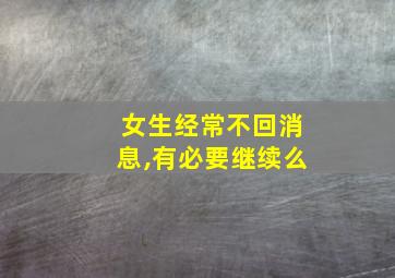 女生经常不回消息,有必要继续么