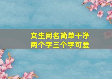 女生网名简单干净两个字三个字可爱