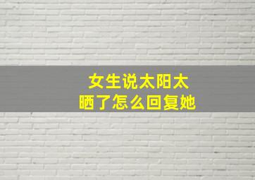 女生说太阳太晒了怎么回复她