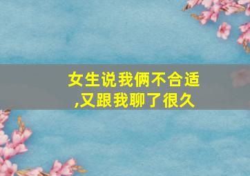 女生说我俩不合适,又跟我聊了很久