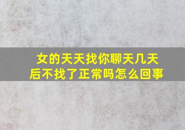 女的天天找你聊天几天后不找了正常吗怎么回事