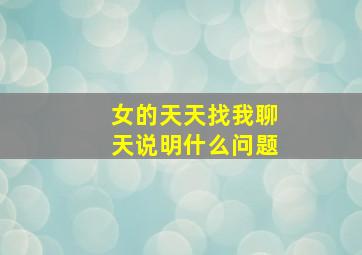 女的天天找我聊天说明什么问题